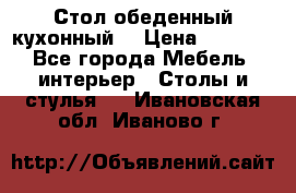 Стол обеденный кухонный  › Цена ­ 8 500 - Все города Мебель, интерьер » Столы и стулья   . Ивановская обл.,Иваново г.